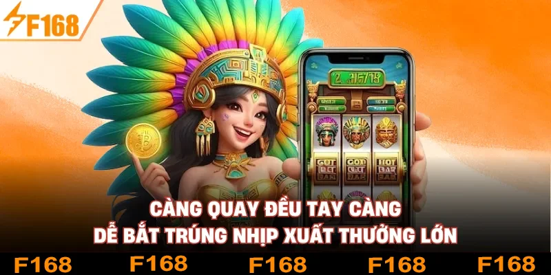 Càng quay đều tay càng dễ bắt trúng nhịp xuất thưởng lớn Càng quay đều tay càng dễ bắt trúng nhịp xuất thưởng lớn