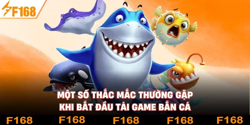 Một số thắc mắc thường gặp khi bắt đầu tải game bắn cá