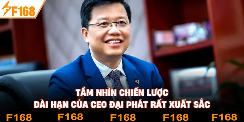 Tầm nhìn chiến lược dài hạn của CEO Đại Phát rất xuất sắc Tầm nhìn chiến lược dài hạn của CEO Đại Phát rất xuất sắc
